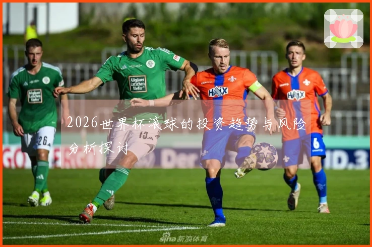 2026世界杯滚球的投资趋势与风险分析探讨