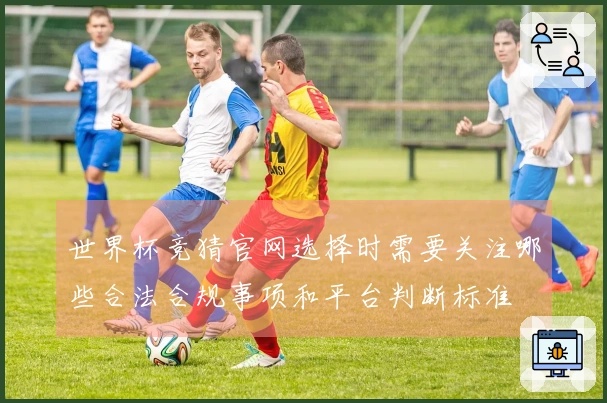 世界杯竞猜官网选择时需要关注哪些合法合规事项和平台判断标准