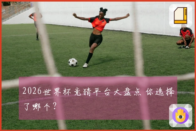 2026世界杯竞猜平台大盘点 你选择了哪个？