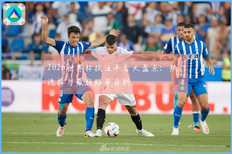 2026世界杯投注平台大盘点：热门选择与最新赔率分析
