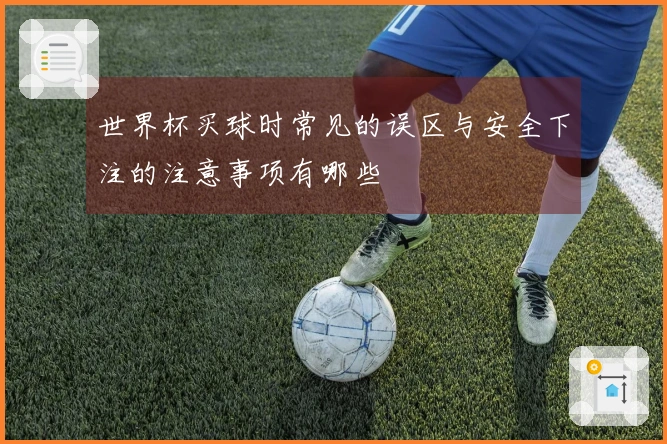 世界杯买球时常见的误区与安全下注的注意事项有哪些