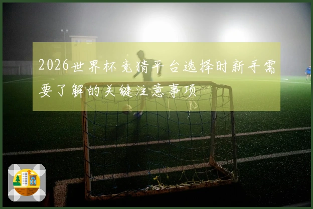 2026世界杯竞猜平台选择时新手需要了解的关键注意事项
