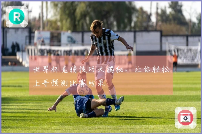 世界杯竞猜技巧大揭秘，让你轻松上手预测比赛结果