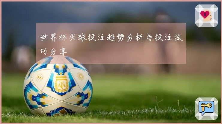 世界杯买球投注趋势分析与投注技巧分享