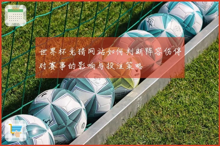 世界杯竞猜网站如何判断阵容伤停对赛事的影响与投注策略