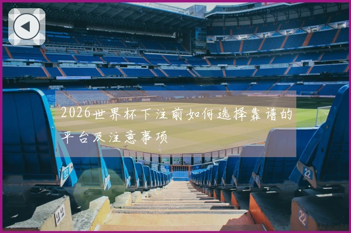 2026世界杯下注前如何选择靠谱的平台及注意事项