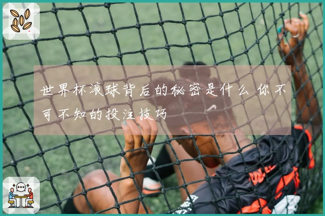 世界杯滚球背后的秘密是什么 你不可不知的投注技巧