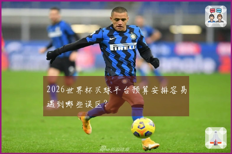 2026世界杯买球平台预算安排容易遇到哪些误区？