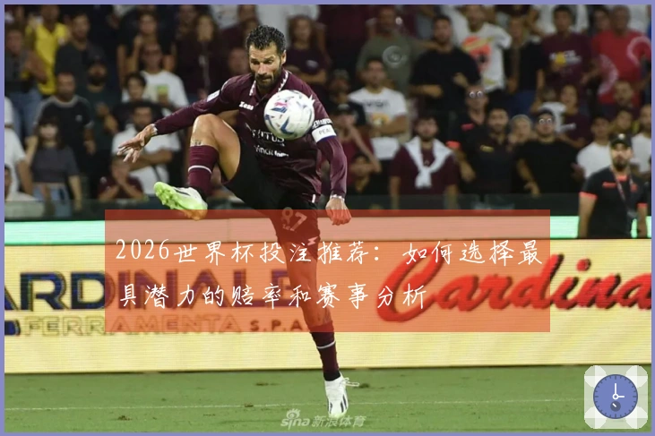 2026世界杯投注推荐:如何选择最具潜力的赔率和赛事分析