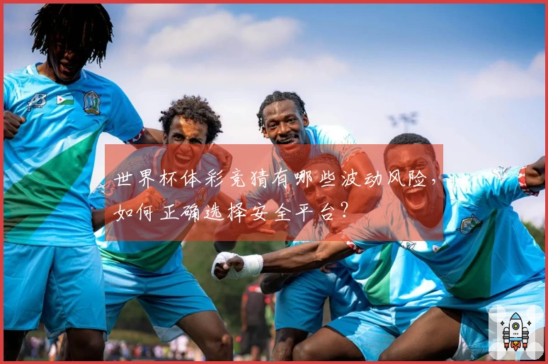 世界杯体彩竞猜有哪些波动风险，如何正确选择安全平台？