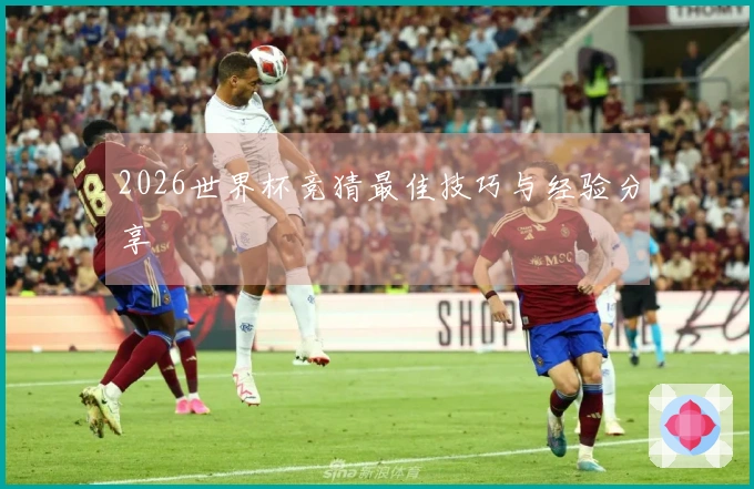 2026世界杯竞猜最佳技巧与经验分享