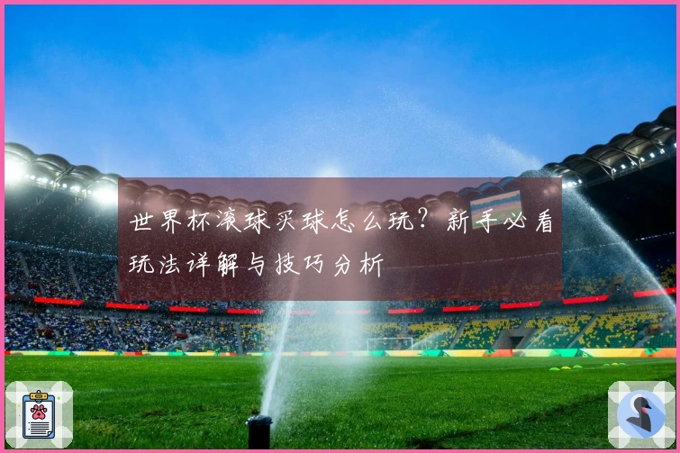 世界杯滚球买球怎么玩？新手必看玩法详解与技巧分析