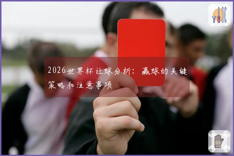 2026世界杯让球分析：赢球的关键策略和注意事项