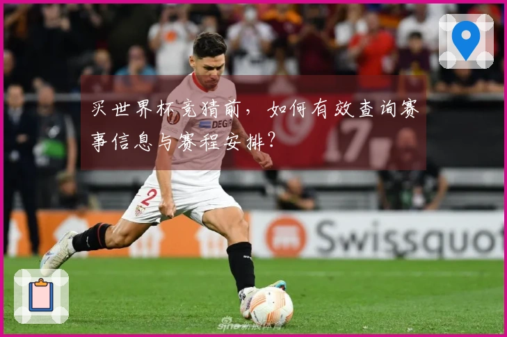 买世界杯竞猜前，如何有效查询赛事信息与赛程安排？