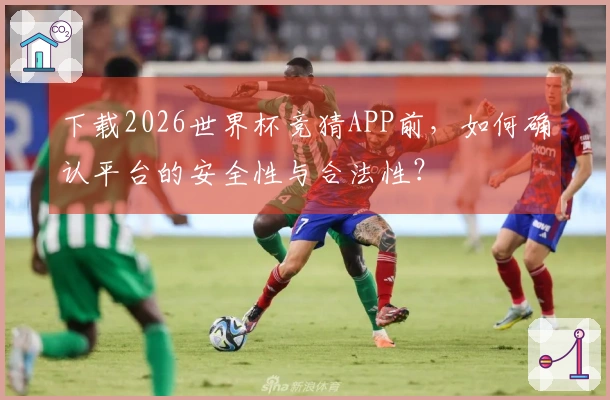 下载2026世界杯竞猜APP前，如何确认平台的安全性与合法性？