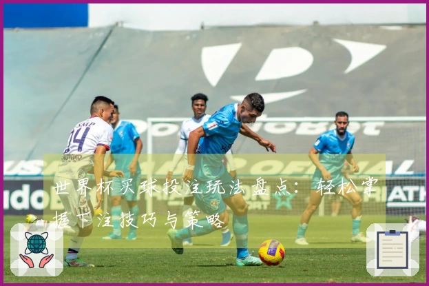 世界杯买球投注玩法盘点：轻松掌握下注技巧与策略