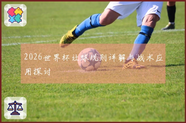 2026世界杯让球规则详解与战术应用探讨