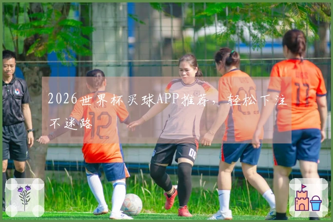 2026世界杯买球APP推荐，轻松下注不迷路