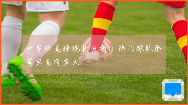 世界杯竞猜现状分析：热门球队胜算究竟有多大