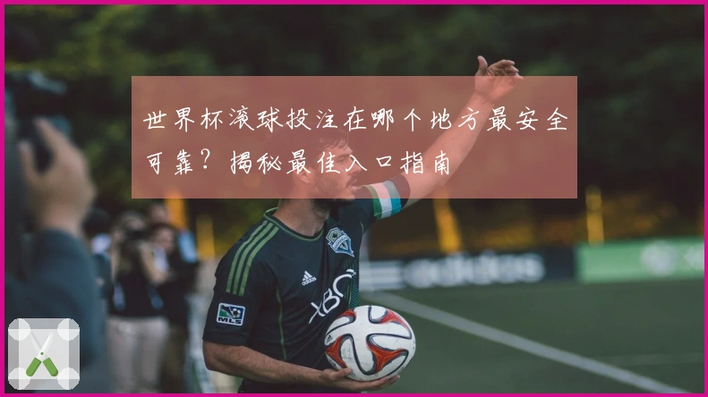 世界杯滚球投注在哪个地方最安全可靠？揭秘最佳入口指南