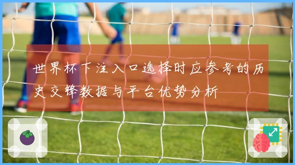 世界杯下注入口选择时应参考的历史交锋数据与平台优势分析