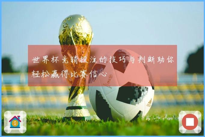 世界杯竞猜投注的技巧与判断助你轻松赢得比赛信心