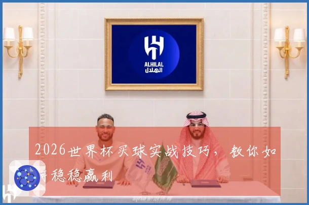 2026世界杯买球实战技巧，教你如何稳稳赢利