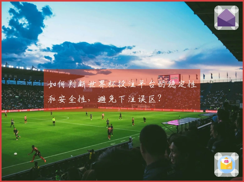如何判断世界杯投注平台的稳定性和安全性，避免下注误区？
