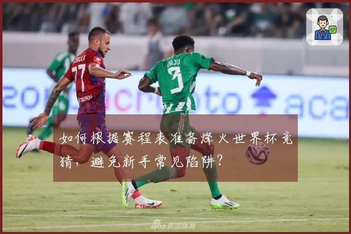 如何根据赛程表准备烽火世界杯竞猜，避免新手常见陷阱？