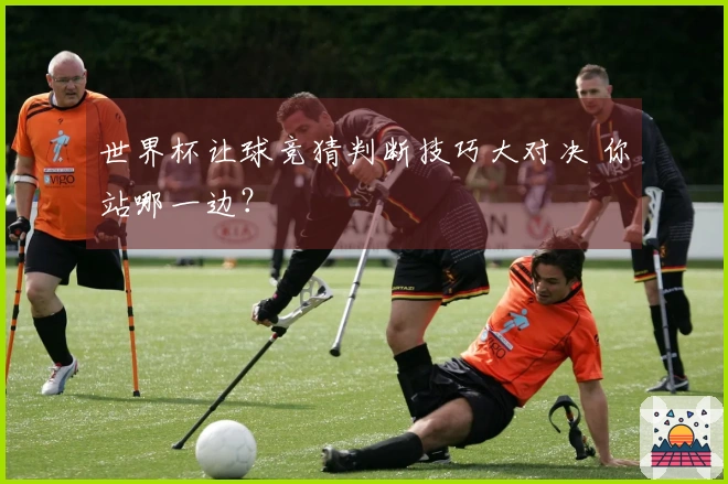 世界杯让球竞猜判断技巧大对决 你站哪一边？