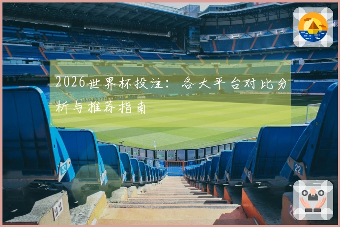 2026世界杯投注：各大平台对比分析与推荐指南
