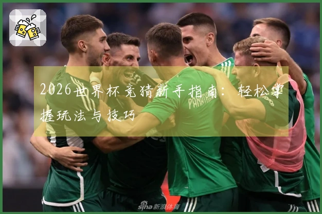 2026世界杯竞猜新手指南：轻松掌握玩法与技巧