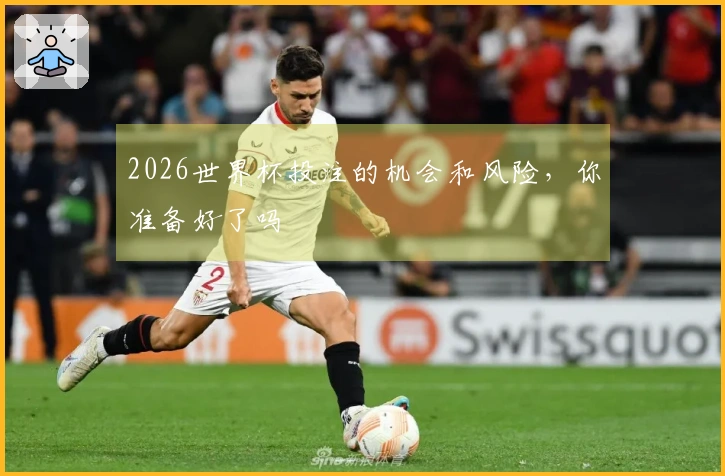 2026世界杯投注的机会和风险，你准备好了吗