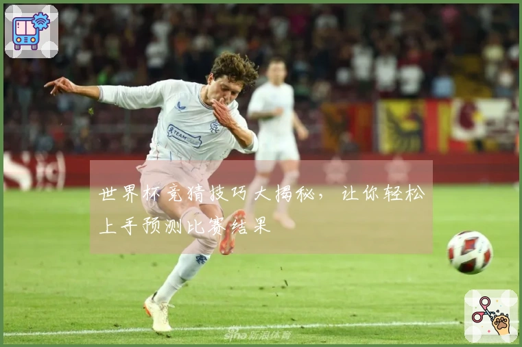 世界杯竞猜技巧大揭秘,让你轻松上手预测比赛结果