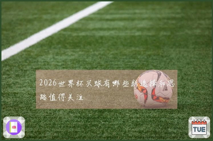2026世界杯买球有哪些新选择和思路值得关注