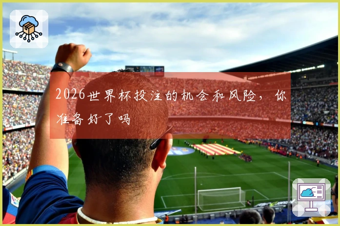 2026世界杯投注的机会和风险，你准备好了吗